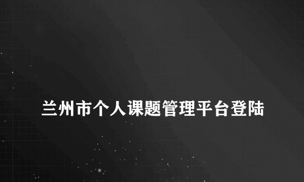 
兰州市个人课题管理平台登陆

