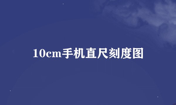 10cm手机直尺刻度图