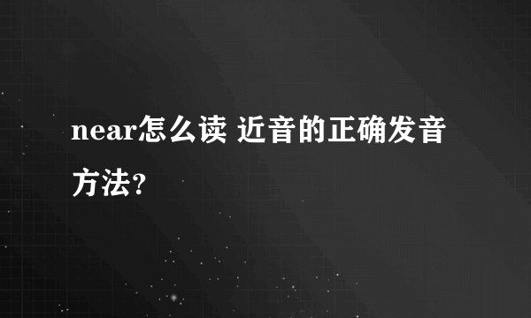 near怎么读 近音的正确发音方法？