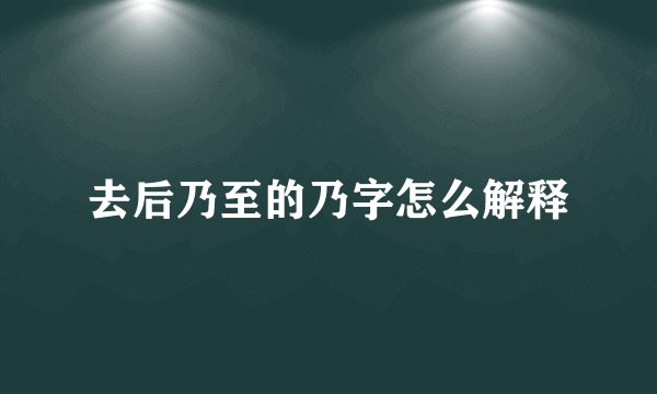 去后乃至的乃字怎么解释