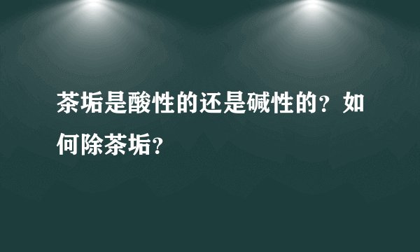 茶垢是酸性的还是碱性的？如何除茶垢？