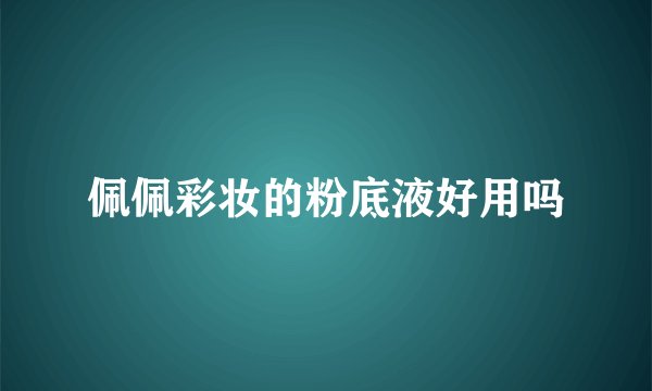 佩佩彩妆的粉底液好用吗