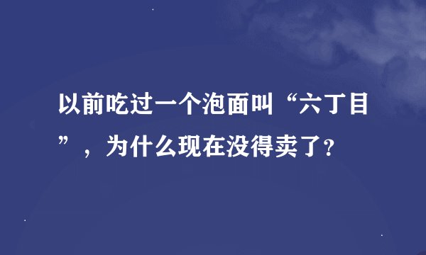 以前吃过一个泡面叫“六丁目”，为什么现在没得卖了？