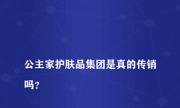 
公主家护肤品集团是真的传销吗？


