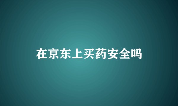 在京东上买药安全吗