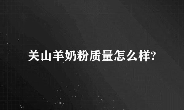 关山羊奶粉质量怎么样?