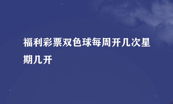 福利彩票双色球每周开几次星期几开