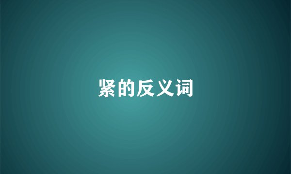 紧的反义词