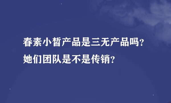 春素小皙产品是三无产品吗？她们团队是不是传销？