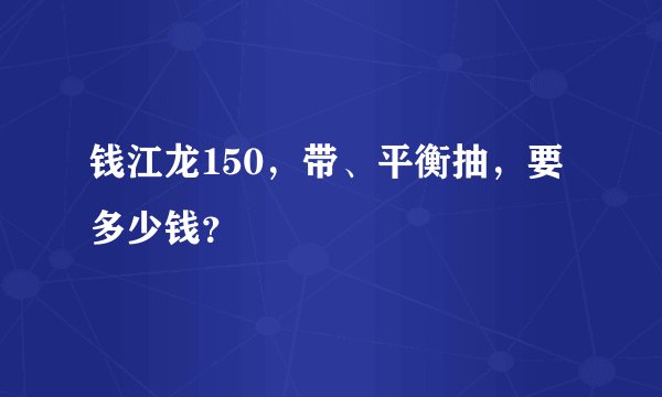 钱江龙150，带、平衡抽，要多少钱？