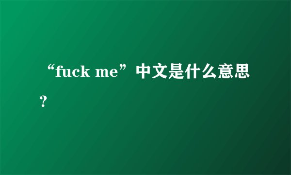 “fuck me”中文是什么意思？