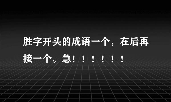 胜字开头的成语一个，在后再接一个。急！！！！！！