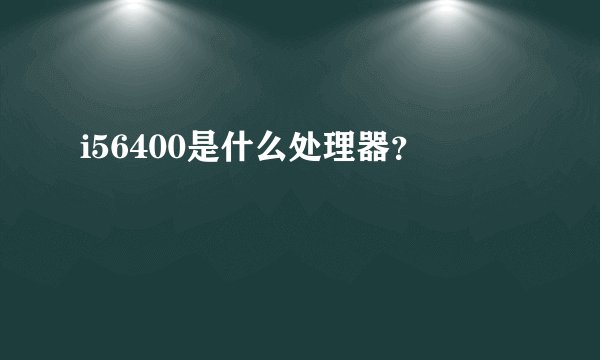 i56400是什么处理器？