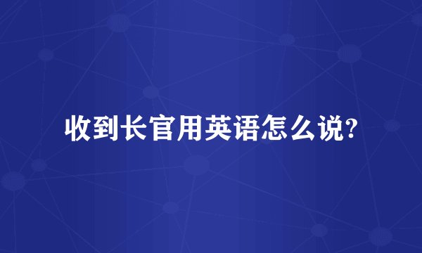收到长官用英语怎么说?