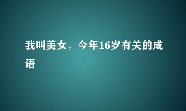 我叫美女，今年16岁有关的成语