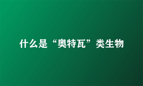 什么是“奥特瓦”类生物