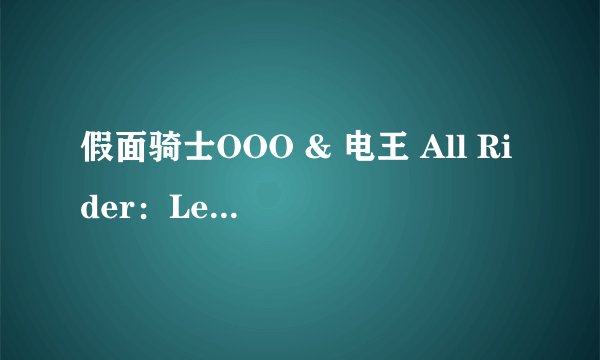假面骑士OOO & 电王 All Rider：Let's Go的剧场版为何电王的主演不是佐藤健了？