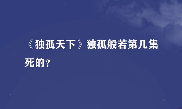 《独孤天下》独孤般若第几集死的？