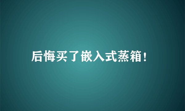 后悔买了嵌入式蒸箱！