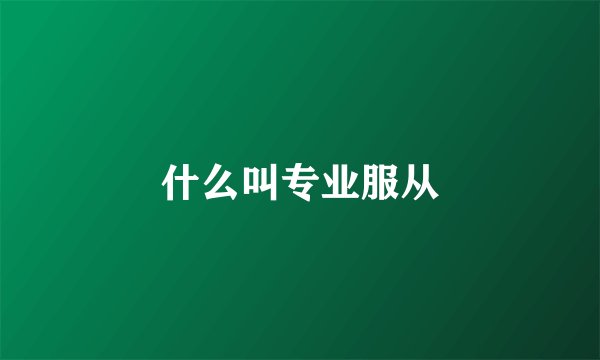 什么叫专业服从