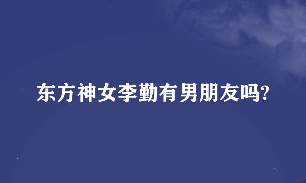东方神女李勤有男朋友吗?