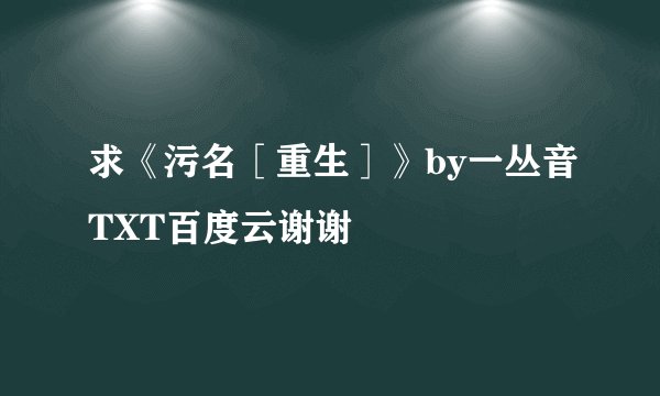 求《污名［重生］》by一丛音TXT百度云谢谢