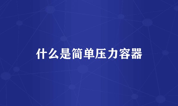 什么是简单压力容器