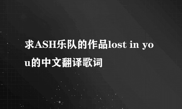 求ASH乐队的作品lost in you的中文翻译歌词