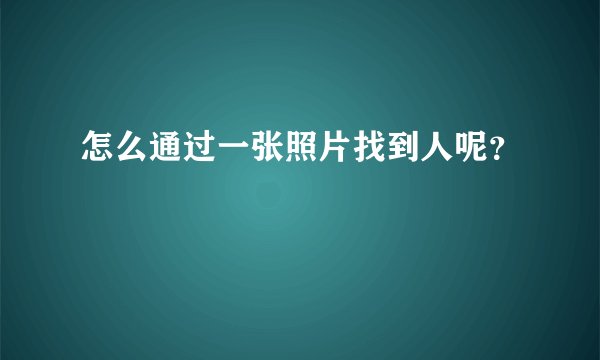 怎么通过一张照片找到人呢？