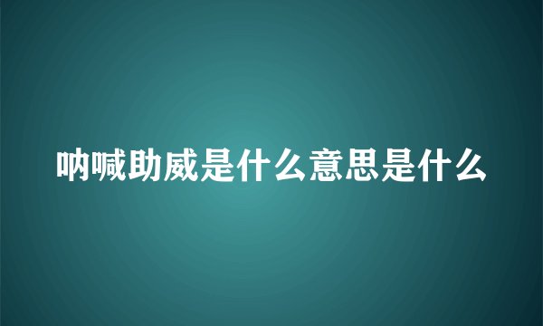呐喊助威是什么意思是什么