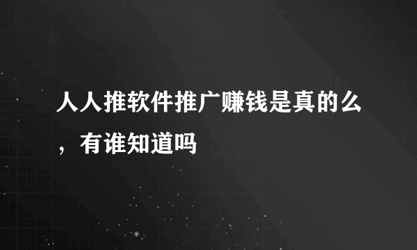 人人推软件推广赚钱是真的么，有谁知道吗