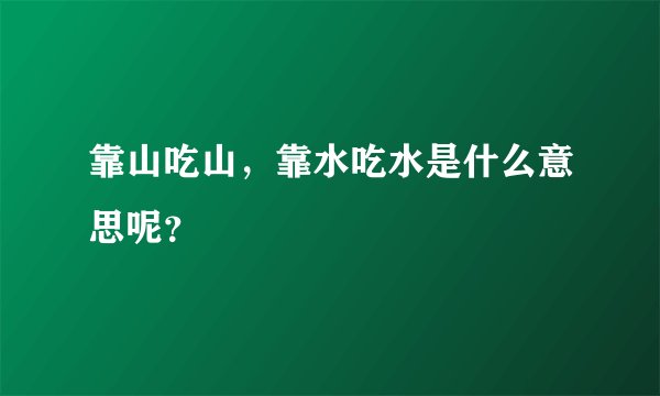 靠山吃山，靠水吃水是什么意思呢？