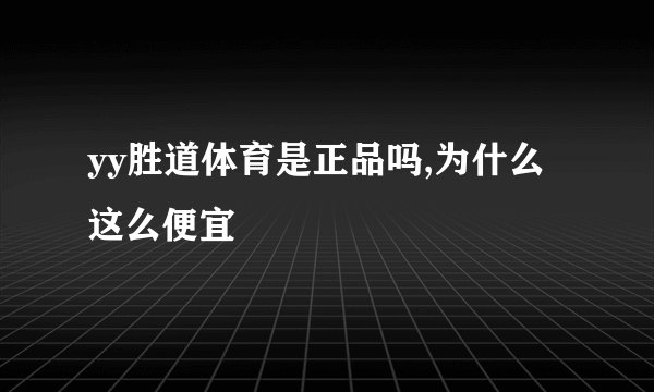 yy胜道体育是正品吗,为什么这么便宜
