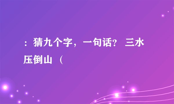 ：猜九个字，一句话？ 三水压倒山 （