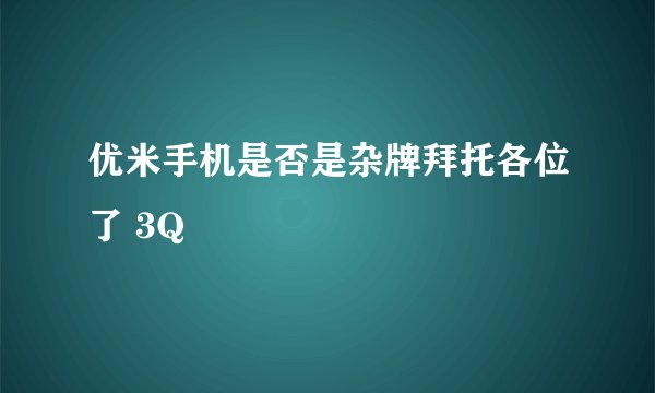 优米手机是否是杂牌拜托各位了 3Q