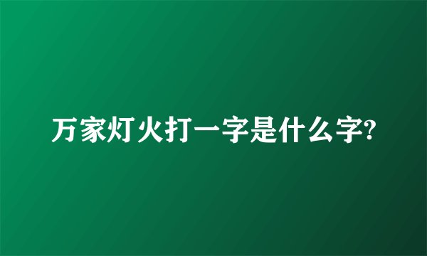 万家灯火打一字是什么字?