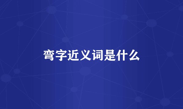 弯字近义词是什么