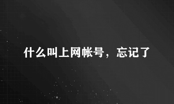 什么叫上网帐号，忘记了