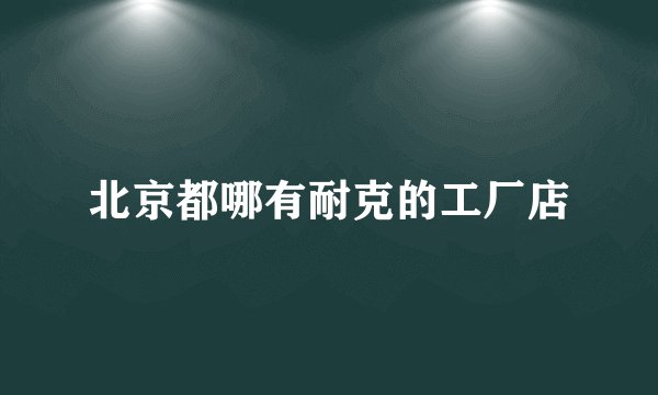 北京都哪有耐克的工厂店
