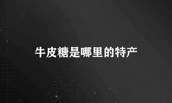 牛皮糖是哪里的特产