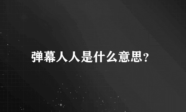 弹幕人人是什么意思？