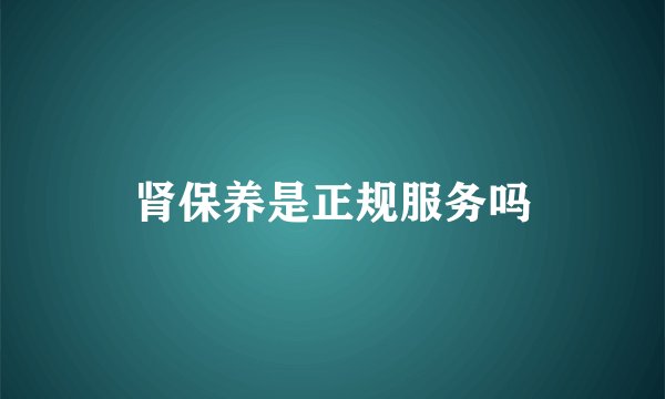 肾保养是正规服务吗