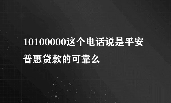 10100000这个电话说是平安普惠贷款的可靠么