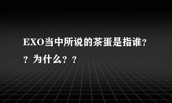 EXO当中所说的茶蛋是指谁？？为什么？？