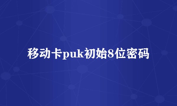 移动卡puk初始8位密码