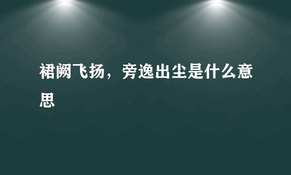 裙阙飞扬，旁逸出尘是什么意思