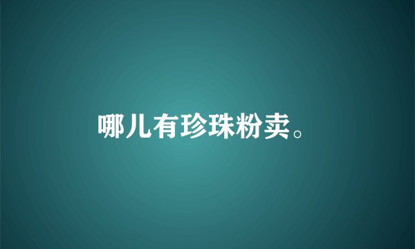 哪儿有珍珠粉卖。