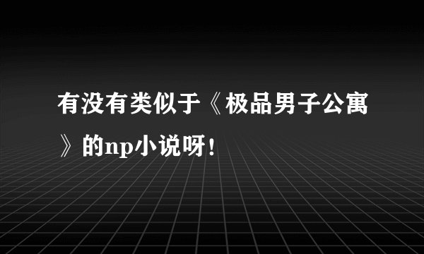 有没有类似于《极品男子公寓》的np小说呀!