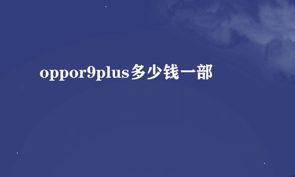 oppor9plus多少钱一部