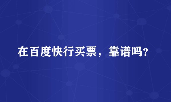 在百度快行买票，靠谱吗？